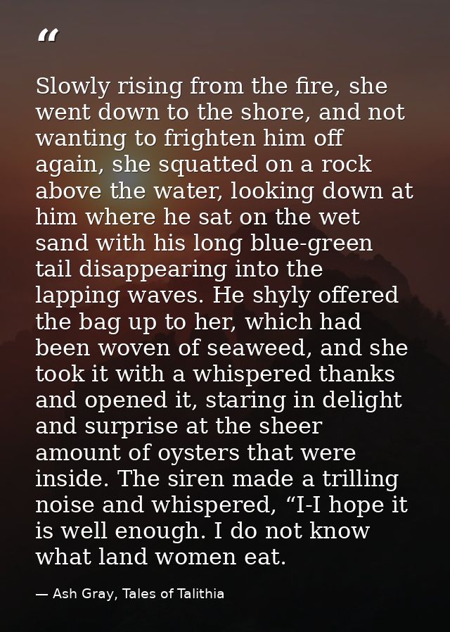 Slowly rising from the fire, she went down to the shore, and not wanting to frighten him off again, she squatted on a ro — Ash Gray, Tales of Talithia