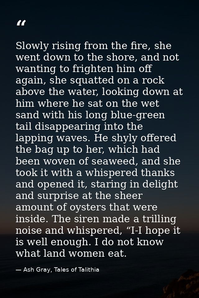 Slowly rising from the fire, she went down to the shore, and not wanting to frighten him off again, she squatted on a ro — Ash Gray, Tales of Talithia
