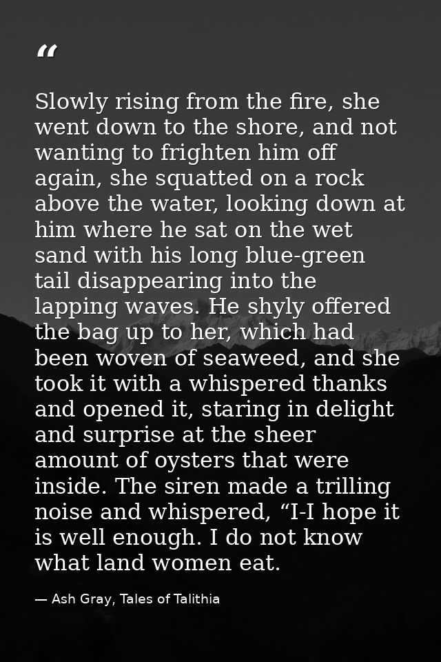 Slowly rising from the fire, she went down to the shore, and not wanting to frighten him off again, she squatted on a ro — Ash Gray, Tales of Talithia