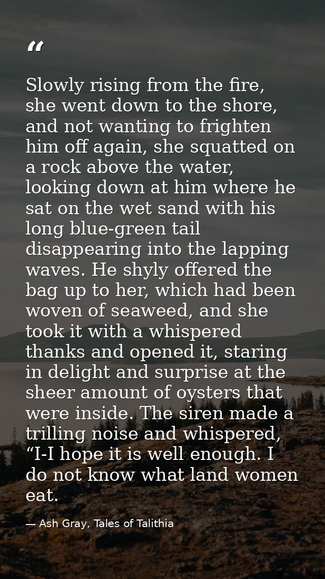 Slowly rising from the fire, she went down to the shore, and not wanting to frighten him off again, she squatted on a ro — Ash Gray, Tales of Talithia