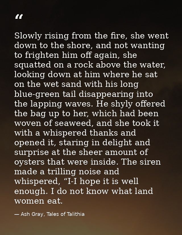 Slowly rising from the fire, she went down to the shore, and not wanting to frighten him off again, she squatted on a ro — Ash Gray, Tales of Talithia