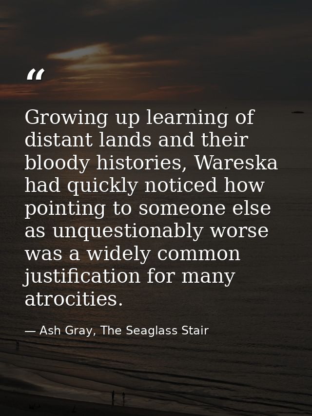 Growing up learning of distant lands and their bloody histories, Wareska had quickly noticed how pointing to someone els — Ash Gray, The Seaglass Stair