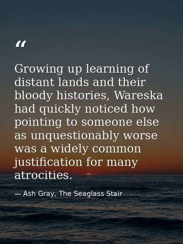 Growing up learning of distant lands and their bloody histories, Wareska had quickly noticed how pointing to someone els — Ash Gray, The Seaglass Stair