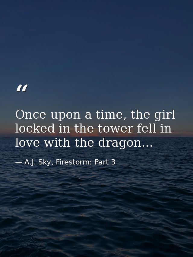 Once upon a time, the girl locked in the tower fell in love with the dragon... — A.J. Sky, Firestorm: Part 3