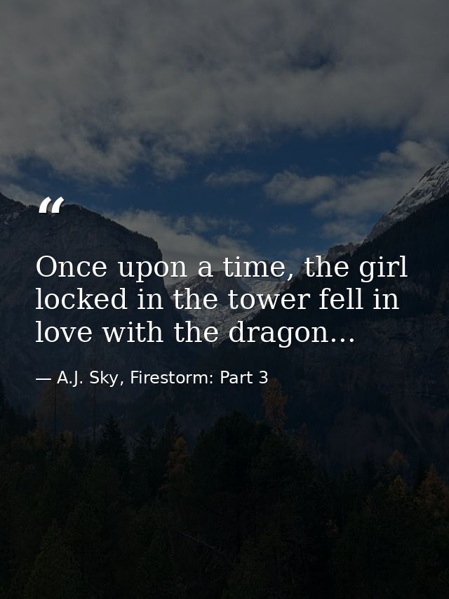 Once upon a time, the girl locked in the tower fell in love with the dragon... — A.J. Sky, Firestorm: Part 3