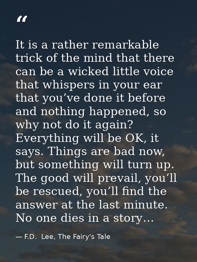 It is a rather remarkable trick of the mind that there can be a wicked little voice that whispers in your ear that you’v — F.D.  Lee, The Fairy's Tale