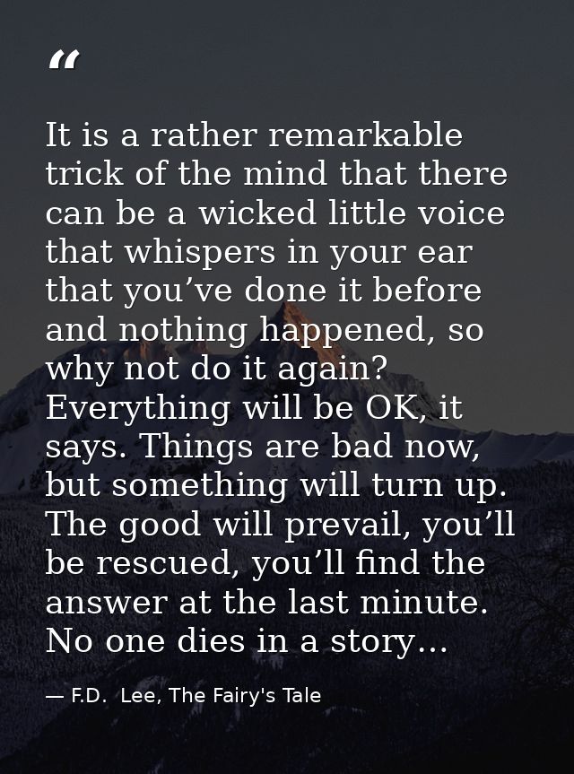 It is a rather remarkable trick of the mind that there can be a wicked little voice that whispers in your ear that you’v — F.D.  Lee, The Fairy's Tale