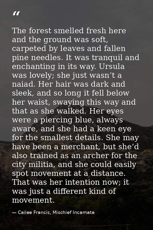 The forest smelled fresh here and the ground was soft, carpeted by leaves and fallen pine needles. It was tranquil and e — Cailee Francis, Mischief Incarnate