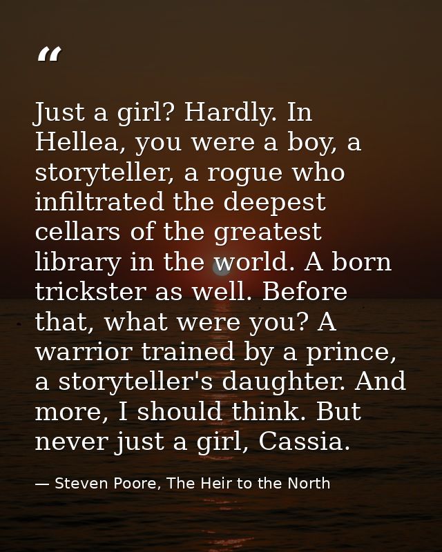 Just a girl? Hardly. In Hellea, you were a boy, a storyteller, a rogue who infiltrated the deepest cellars of the greate — Steven Poore, The Heir to the North