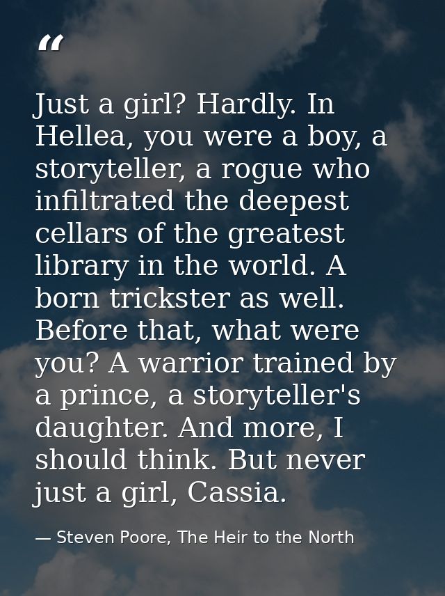 Just a girl? Hardly. In Hellea, you were a boy, a storyteller, a rogue who infiltrated the deepest cellars of the greate — Steven Poore, The Heir to the North
