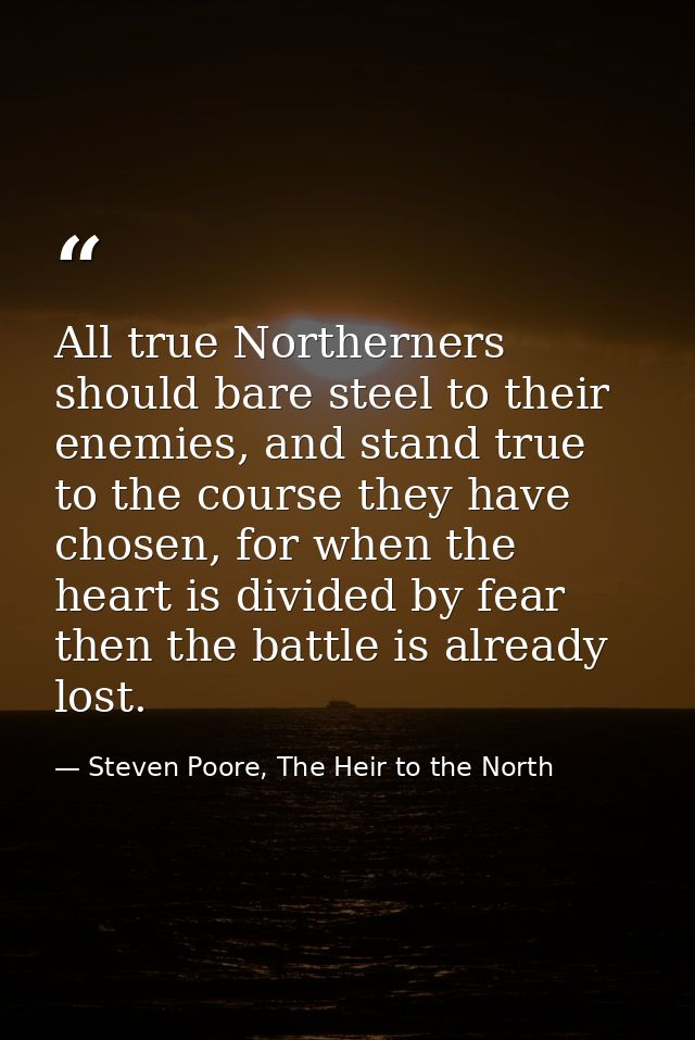 All true Northerners should bare steel to their enemies, and stand true to the course they have chosen, for when the hea — Steven Poore, The Heir to the North