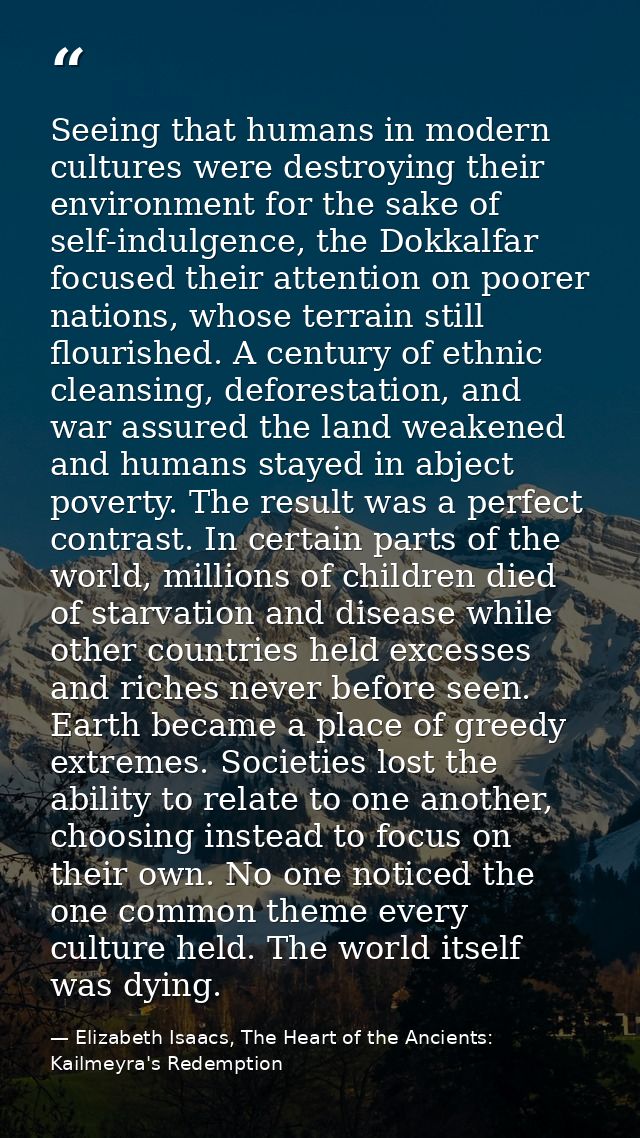 Seeing that humans in modern cultures were destroying their environment for the sake of self-indulgence, the Dokkalfar f — Elizabeth Isaacs, The Heart of the Ancients: Kailmeyra's Redemption