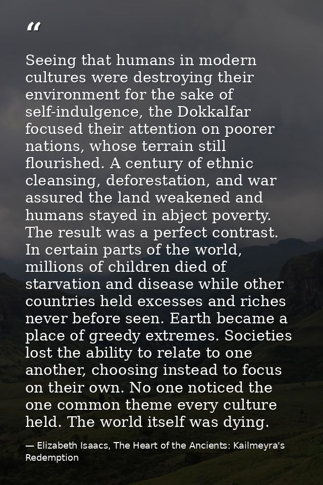 Seeing that humans in modern cultures were destroying their environment for the sake of self-indulgence, the Dokkalfar f — Elizabeth Isaacs, The Heart of the Ancients: Kailmeyra's Redemption