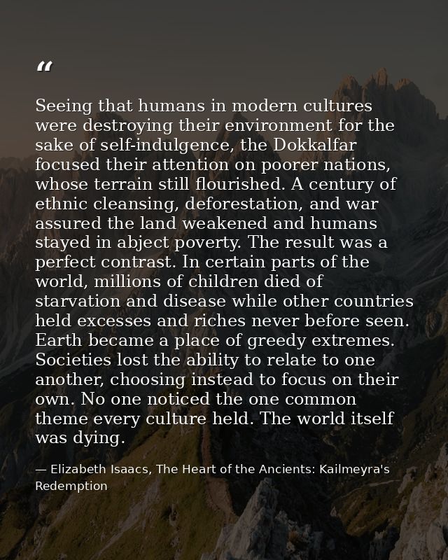 Seeing that humans in modern cultures were destroying their environment for the sake of self-indulgence, the Dokkalfar f — Elizabeth Isaacs, The Heart of the Ancients: Kailmeyra's Redemption