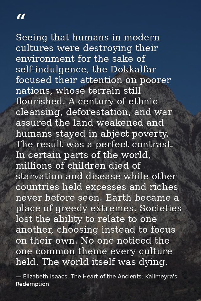 Seeing that humans in modern cultures were destroying their environment for the sake of self-indulgence, the Dokkalfar f — Elizabeth Isaacs, The Heart of the Ancients: Kailmeyra's Redemption