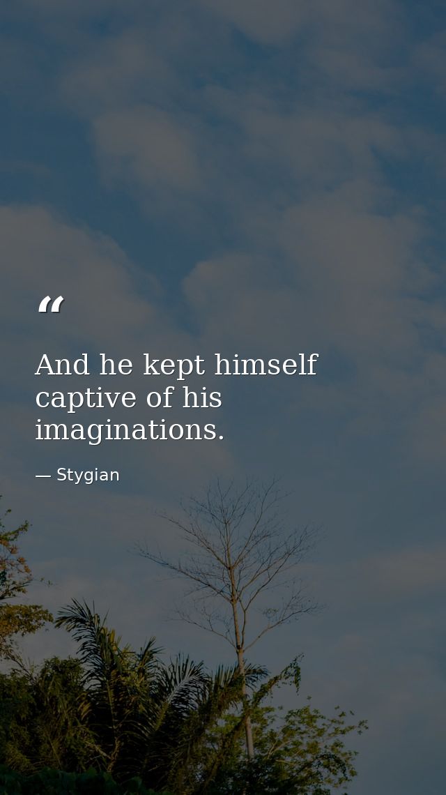 And he kept himself captive of his imaginations. — Stygian