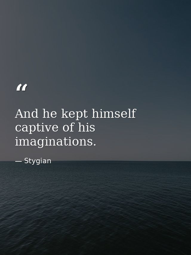 And he kept himself captive of his imaginations. — Stygian