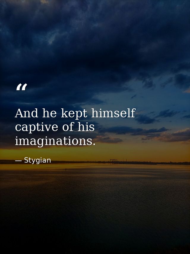 And he kept himself captive of his imaginations. — Stygian