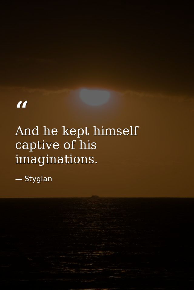 And he kept himself captive of his imaginations. — Stygian