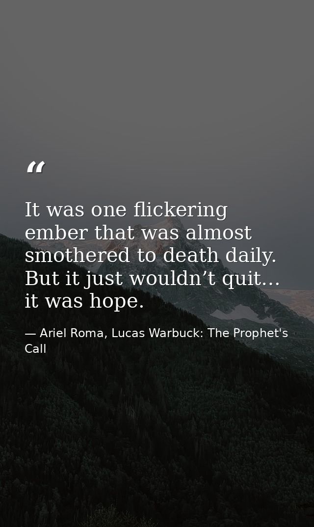 It was one flickering ember that was almost smothered to death daily. But it just wouldn’t quit… it was hope. — Ariel Roma, Lucas Warbuck: The Prophet's Call