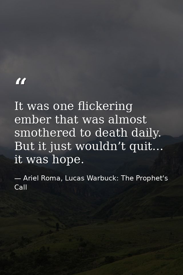 It was one flickering ember that was almost smothered to death daily. But it just wouldn’t quit… it was hope. — Ariel Roma, Lucas Warbuck: The Prophet's Call