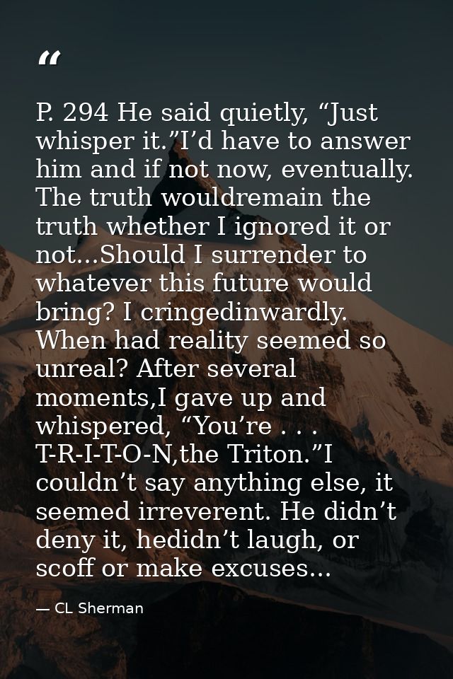 P. 294 He said quietly, “Just whisper it.”I’d have to answer him and if not now, eventually. The truth wouldremain the t — CL Sherman