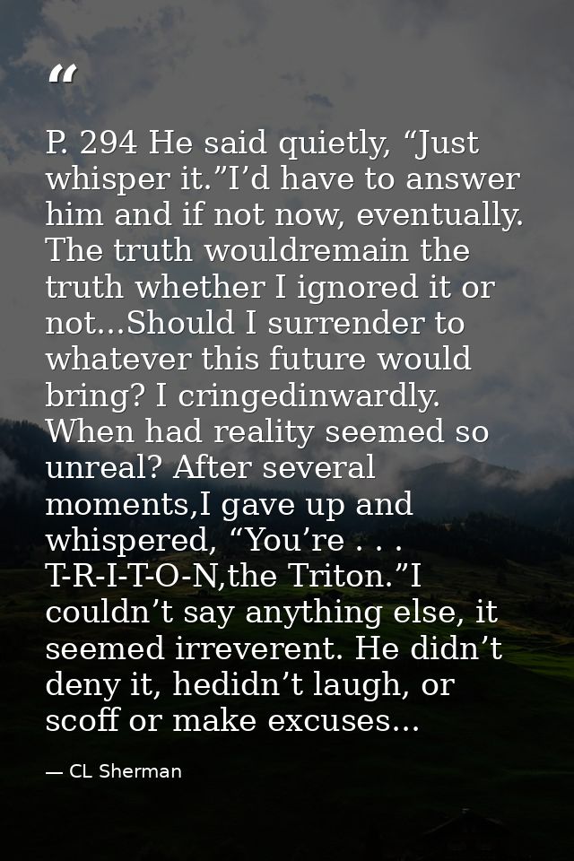 P. 294 He said quietly, “Just whisper it.”I’d have to answer him and if not now, eventually. The truth wouldremain the t — CL Sherman