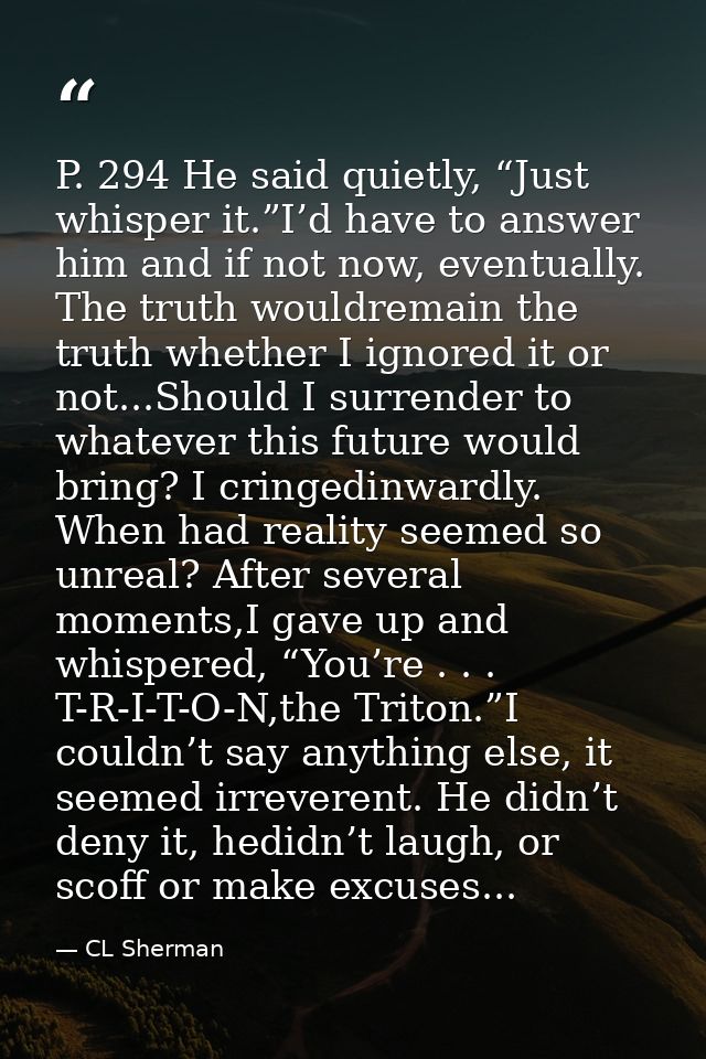 P. 294 He said quietly, “Just whisper it.”I’d have to answer him and if not now, eventually. The truth wouldremain the t — CL Sherman