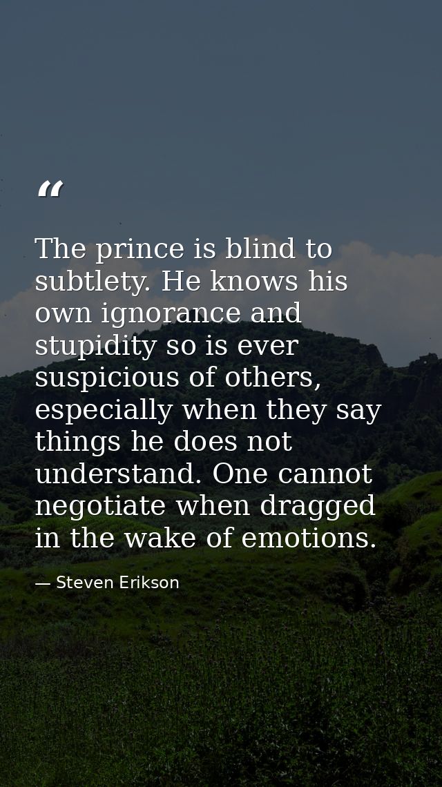 The prince is blind to subtlety. He knows his own ignorance and stupidity so is ever suspicious of others, especially wh — Steven Erikson