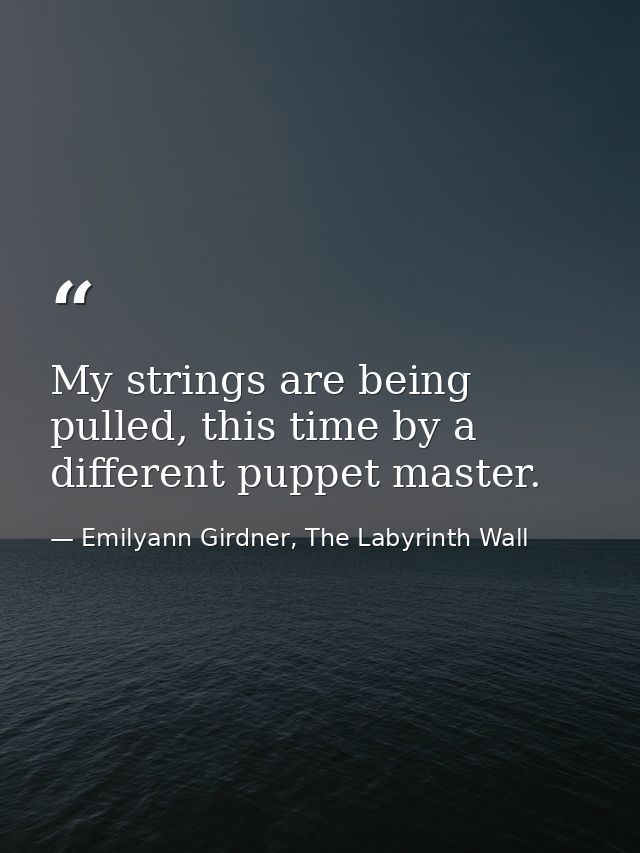 My strings are being pulled, this time by a different puppet master. — Emilyann Girdner, The Labyrinth Wall
