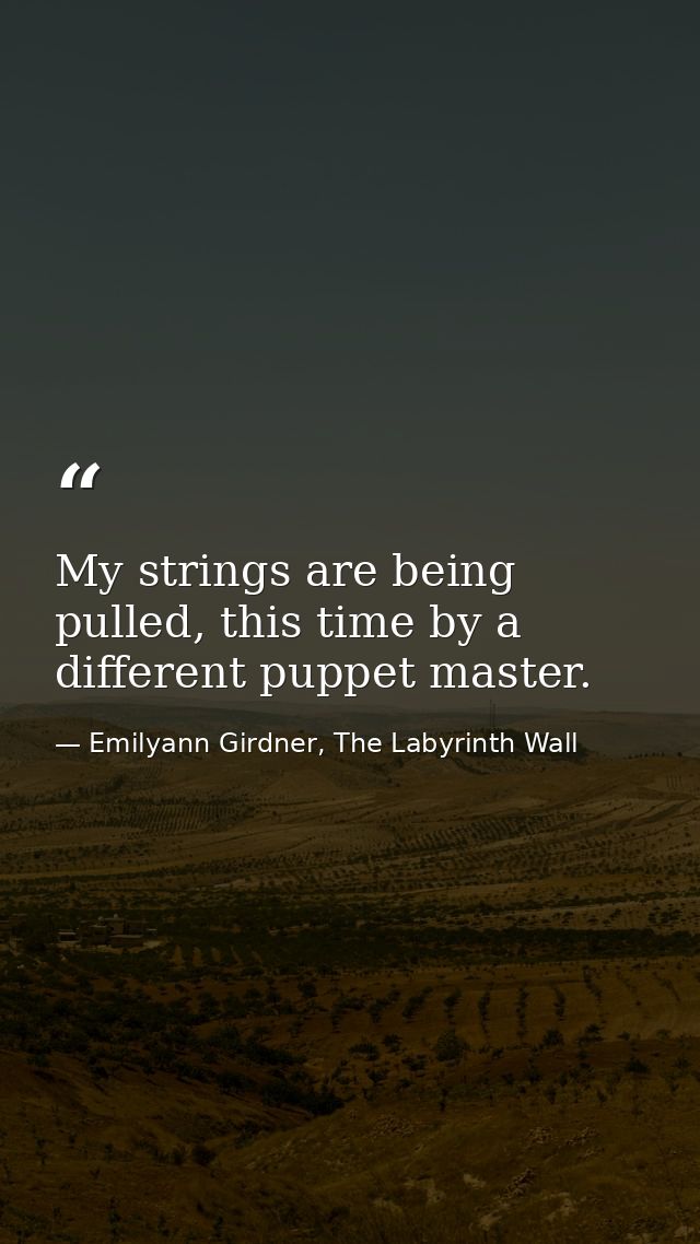My strings are being pulled, this time by a different puppet master. — Emilyann Girdner, The Labyrinth Wall