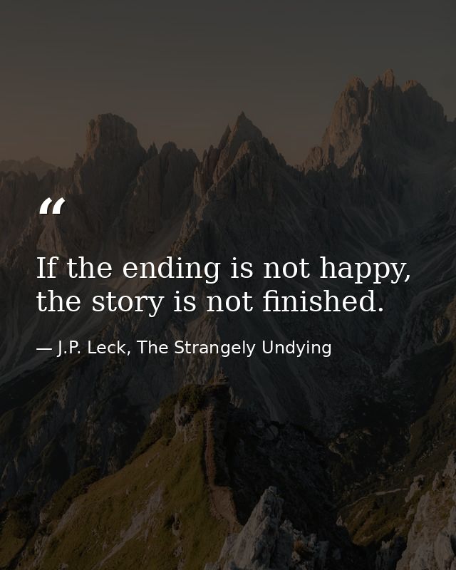 If the ending is not happy, the story is not finished. — J.P. Leck, The Strangely Undying