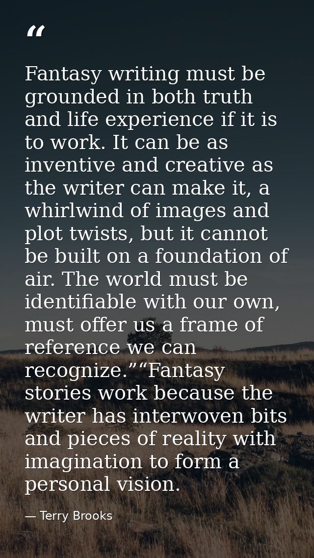 Fantasy writing must be grounded in both truth and life experience if it is to work. It can be as inventive and creative — Terry Brooks