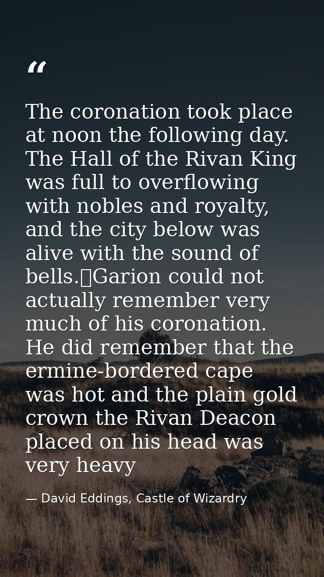 The coronation took place at noon the following day. The Hall of the Rivan King was full to overflowing with nobles and  — David Eddings, Castle of Wizardry