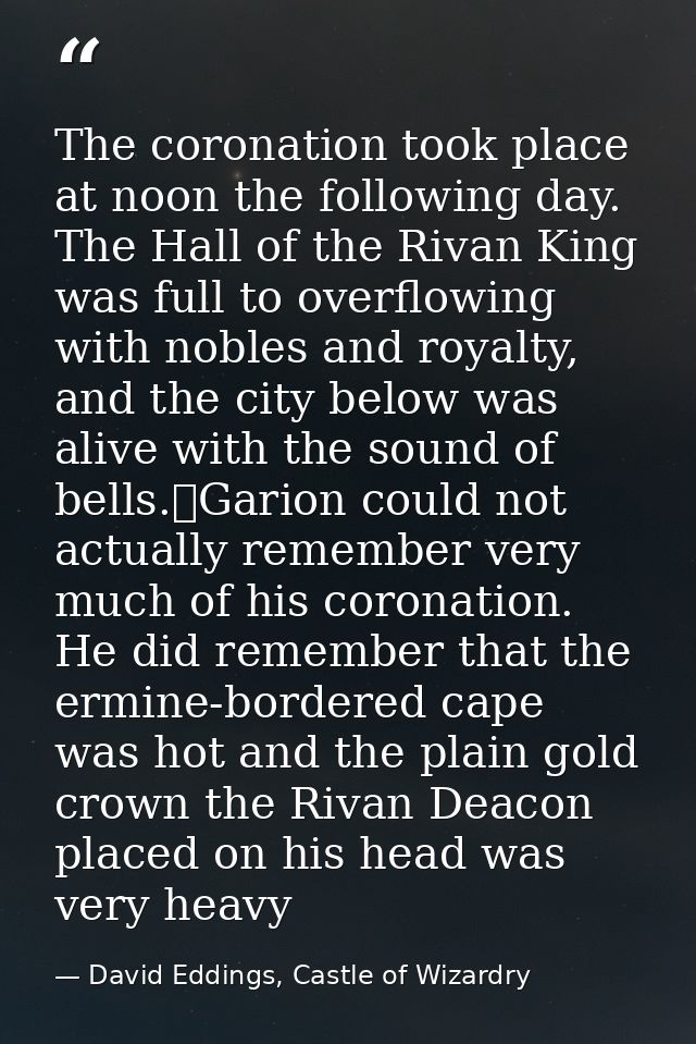 The coronation took place at noon the following day. The Hall of the Rivan King was full to overflowing with nobles and  — David Eddings, Castle of Wizardry