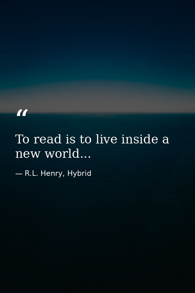 To read is to live inside a new world... — R.L. Henry, Hybrid