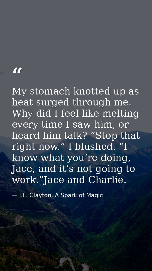 My stomach knotted up as heat surged through me. Why did I feel like melting every time I saw him, or heard him talk? “S — J.L. Clayton, A Spark of Magic