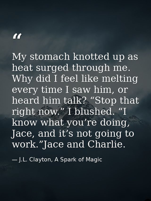 My stomach knotted up as heat surged through me. Why did I feel like melting every time I saw him, or heard him talk? “S — J.L. Clayton, A Spark of Magic