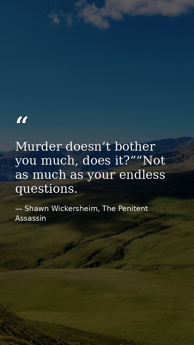 Murder doesn’t bother you much, does it?”“Not as much as your endless questions. — Shawn Wickersheim, The Penitent Assassin