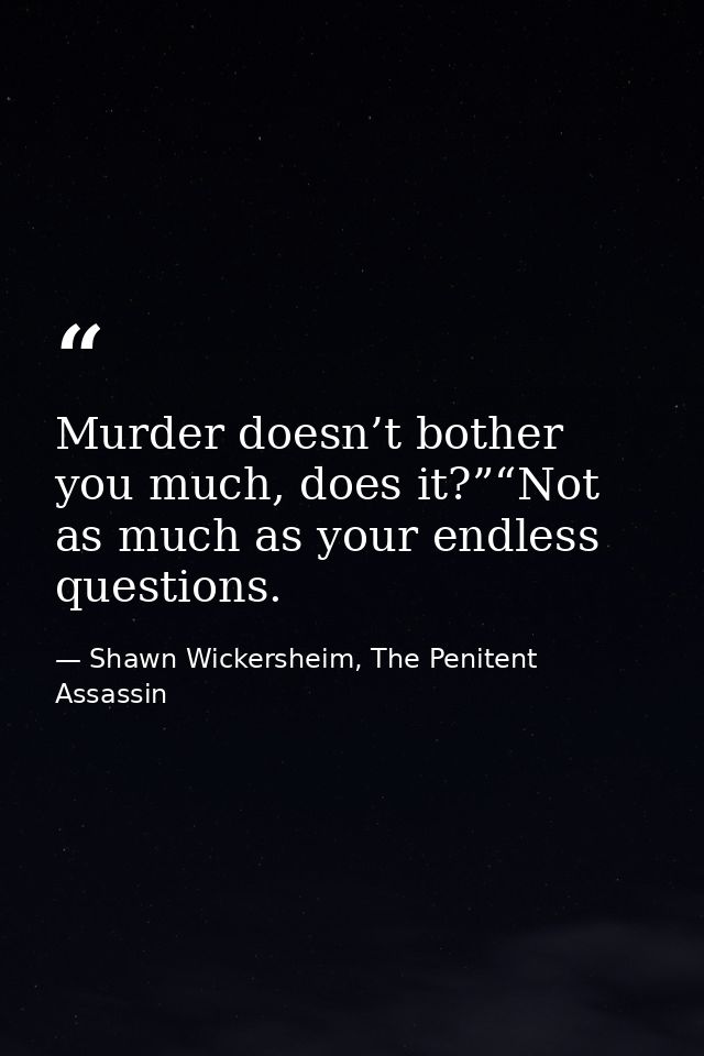 Murder doesn’t bother you much, does it?”“Not as much as your endless questions. — Shawn Wickersheim, The Penitent Assassin
