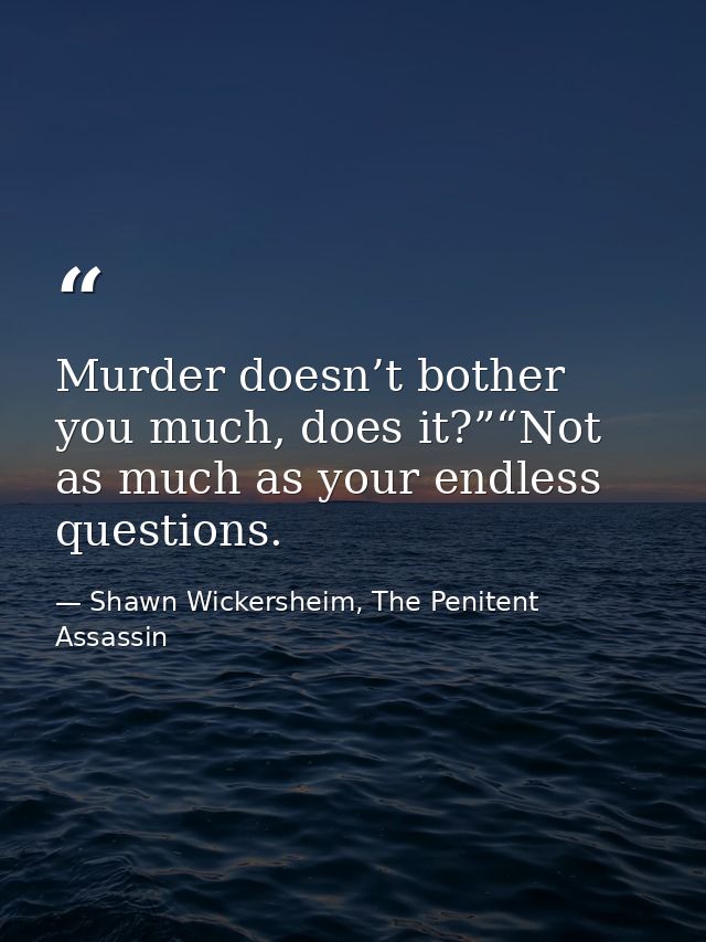Murder doesn’t bother you much, does it?”“Not as much as your endless questions. — Shawn Wickersheim, The Penitent Assassin