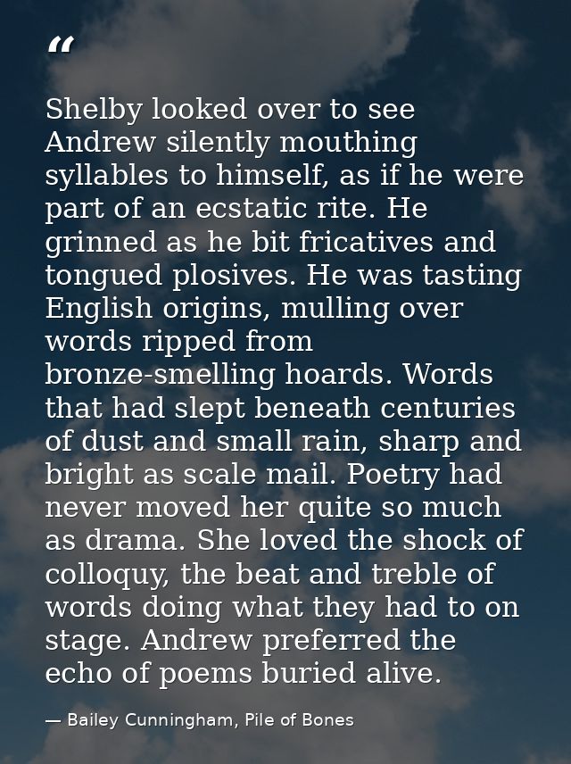 Shelby looked over to see Andrew silently mouthing syllables to himself, as if he were part of an ecstatic rite. He grin — Bailey Cunningham, Pile of Bones