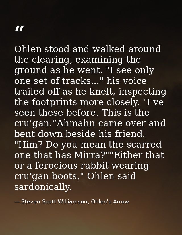 Ohlen stood and walked around the clearing, examining the ground as he went. "I see only one set of tracks..." his voice — Steven Scott Williamson, Ohlen's Arrow