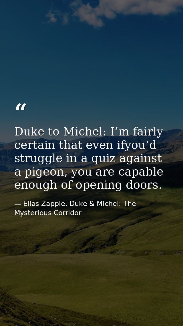 Duke to Michel: I’m fairly certain that even ifyou’d struggle in a quiz against a pigeon, you are capable enough of open — Elias Zapple, Duke & Michel: The Mysterious Corridor