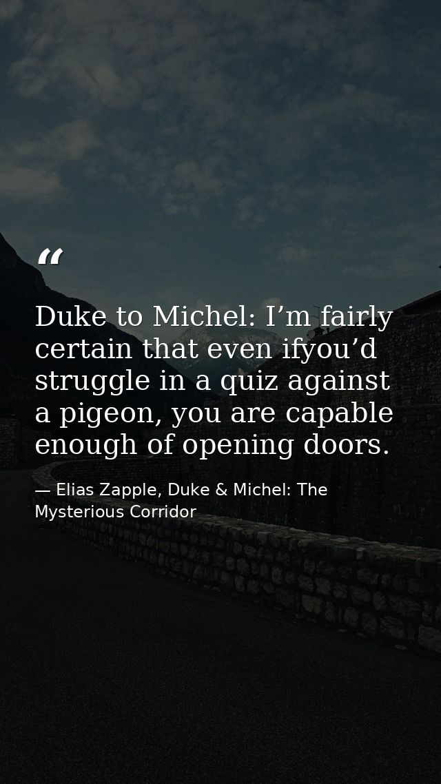 Duke to Michel: I’m fairly certain that even ifyou’d struggle in a quiz against a pigeon, you are capable enough of open — Elias Zapple, Duke & Michel: The Mysterious Corridor
