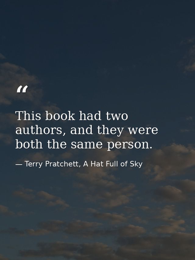 This book had two authors, and they were both the same person. — Terry Pratchett, A Hat Full of Sky