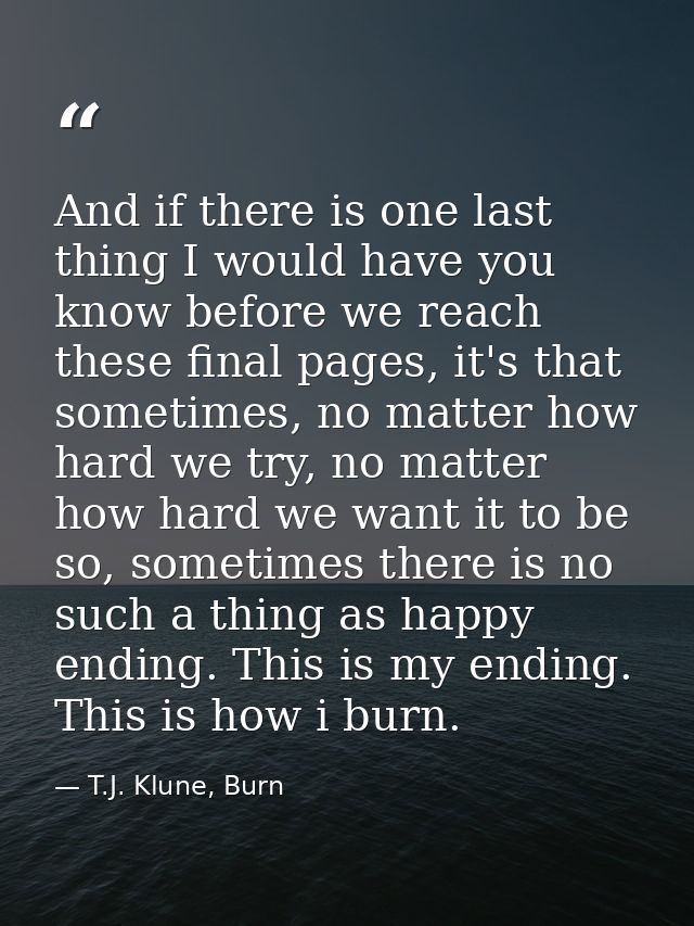 And if there is one last thing I would have you know before we reach these final pages, it's that sometimes, no matter h — T.J. Klune, Burn