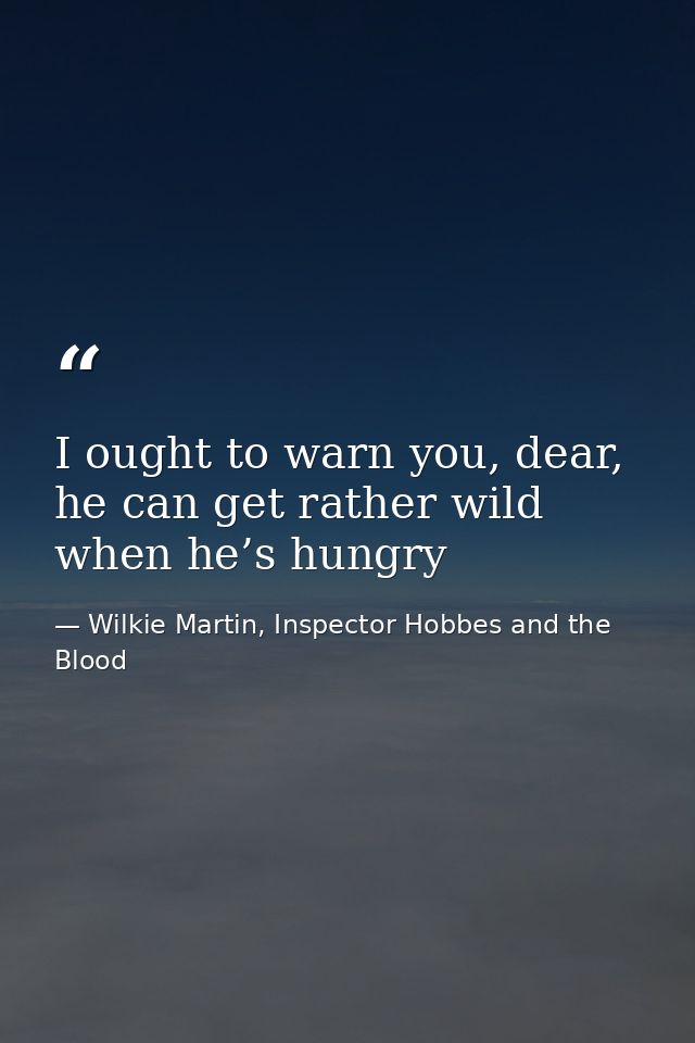 I ought to warn you, dear, he can get rather wild when he’s hungry — Wilkie Martin, Inspector Hobbes and the Blood