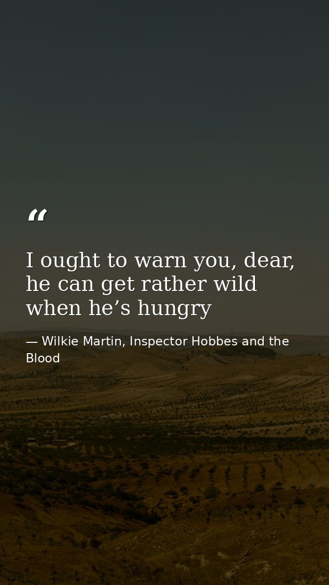 I ought to warn you, dear, he can get rather wild when he’s hungry — Wilkie Martin, Inspector Hobbes and the Blood