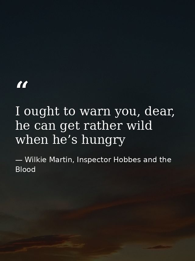 I ought to warn you, dear, he can get rather wild when he’s hungry — Wilkie Martin, Inspector Hobbes and the Blood